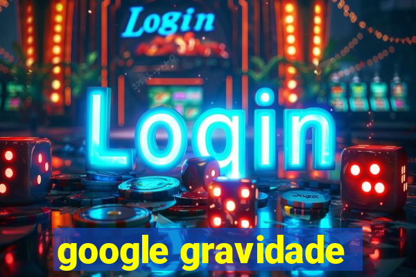 google gravidade