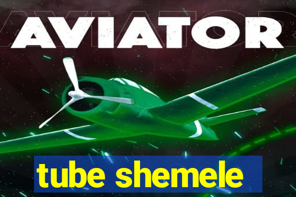 tube shemele