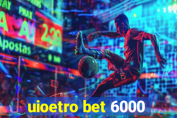uioetro bet 6000