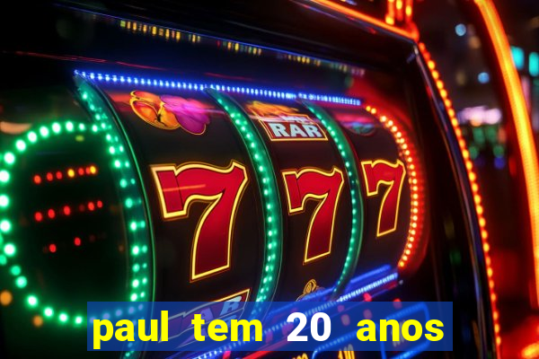 paul tem 20 anos de idade. a idade dele