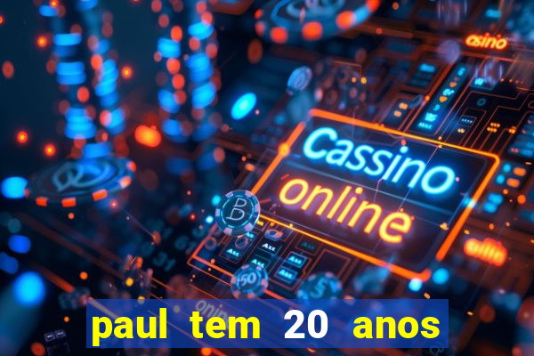 paul tem 20 anos de idade. a idade dele