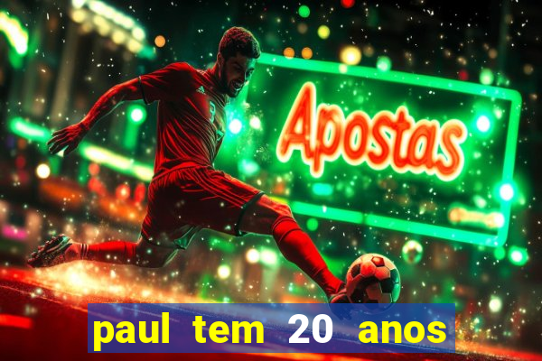 paul tem 20 anos de idade. a idade dele