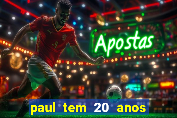 paul tem 20 anos de idade. a idade dele