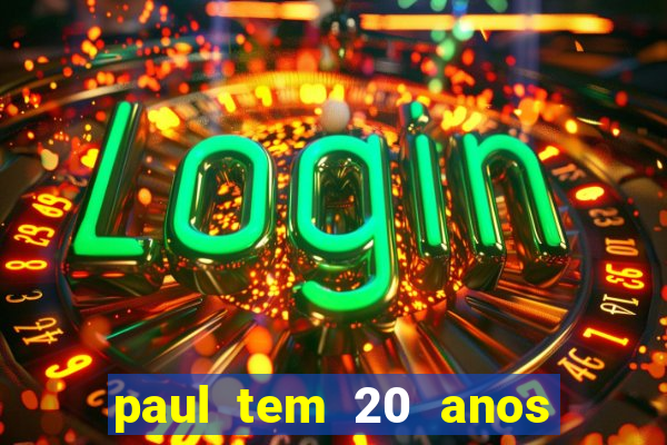 paul tem 20 anos de idade. a idade dele