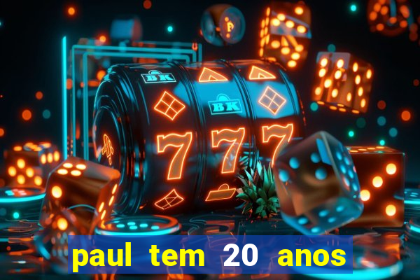paul tem 20 anos de idade. a idade dele