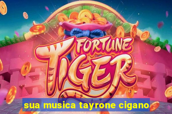 sua musica tayrone cigano