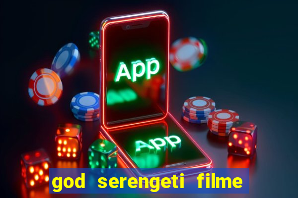 god serengeti filme completo dublado