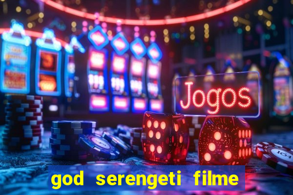 god serengeti filme completo dublado