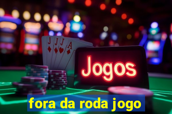 fora da roda jogo