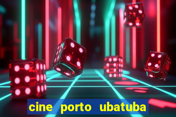 cine porto ubatuba filmes em cartaz