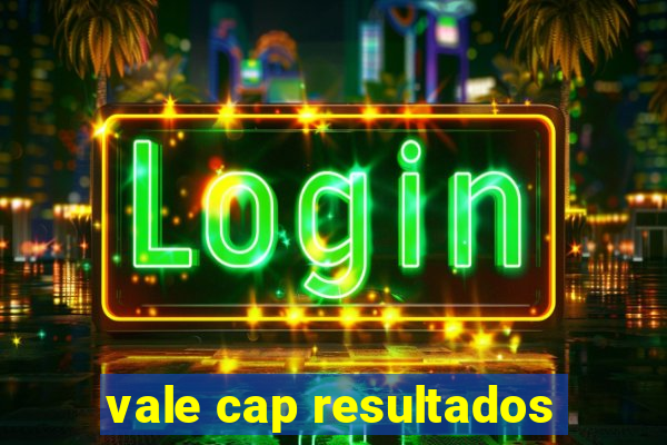 vale cap resultados