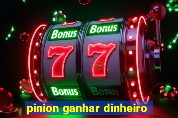 pinion ganhar dinheiro