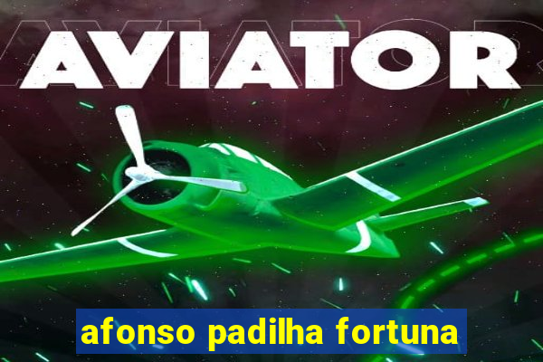 afonso padilha fortuna