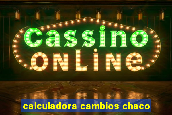 calculadora cambios chaco