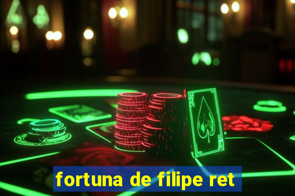 fortuna de filipe ret