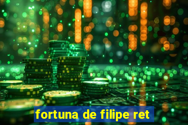 fortuna de filipe ret