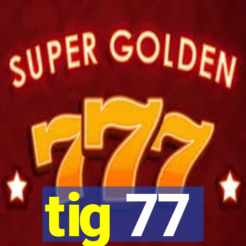 tig 77