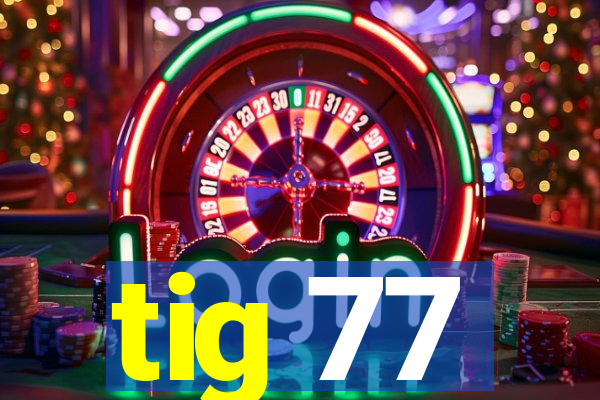 tig 77