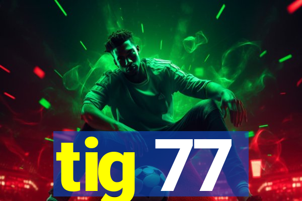tig 77