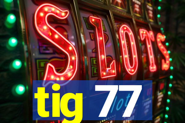 tig 77