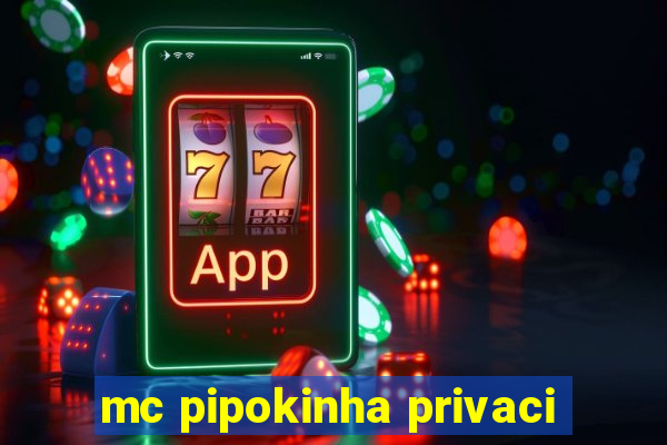 mc pipokinha privaci