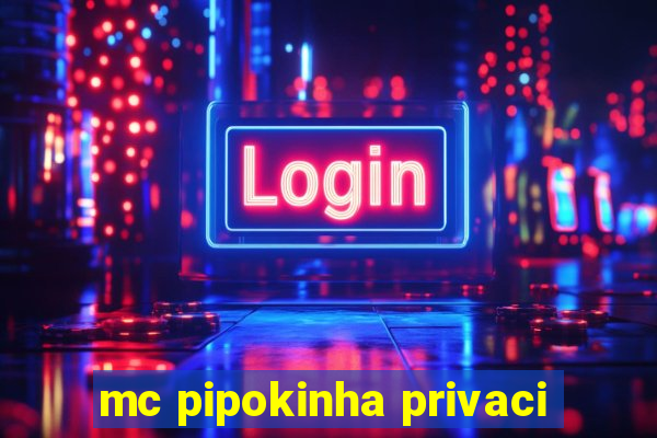 mc pipokinha privaci