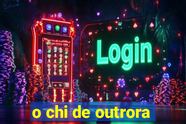 o chi de outrora
