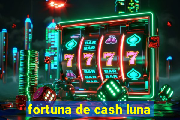fortuna de cash luna