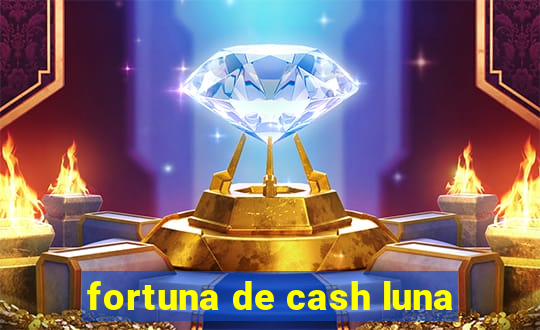 fortuna de cash luna