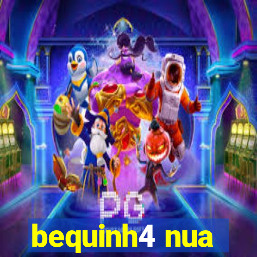 bequinh4 nua