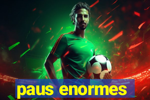 paus enormes