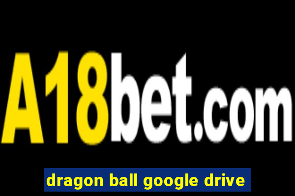 dragon ball google drive