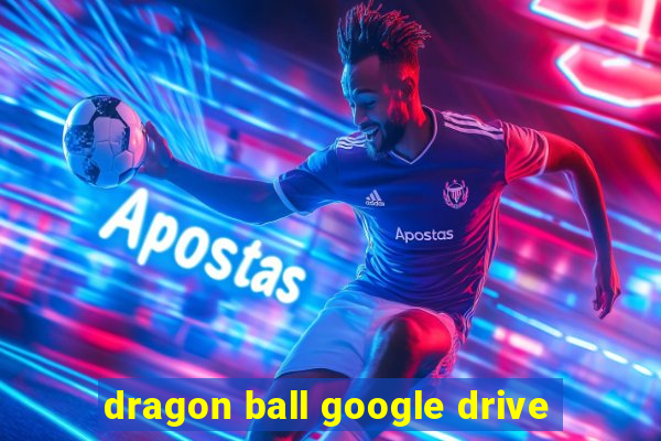 dragon ball google drive