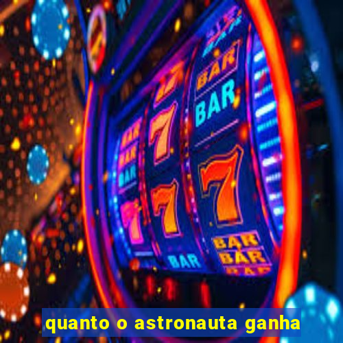 quanto o astronauta ganha