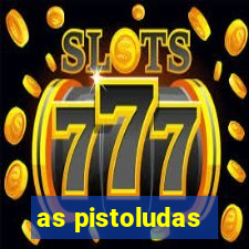 as pistoludas
