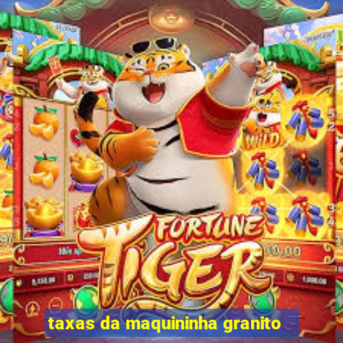 taxas da maquininha granito