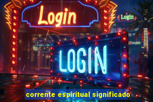 corrente espiritual significado