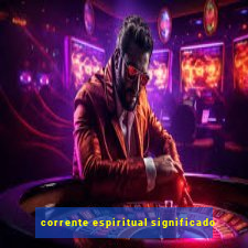corrente espiritual significado
