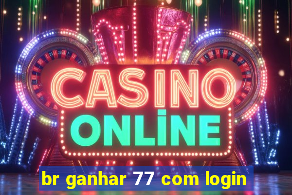 br ganhar 77 com login