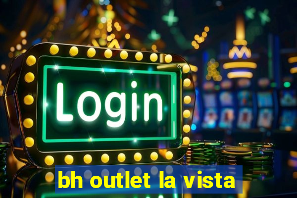 bh outlet la vista