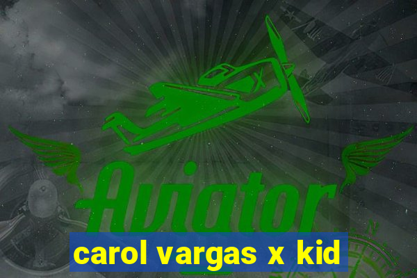 carol vargas x kid