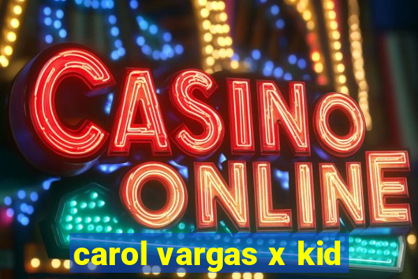 carol vargas x kid