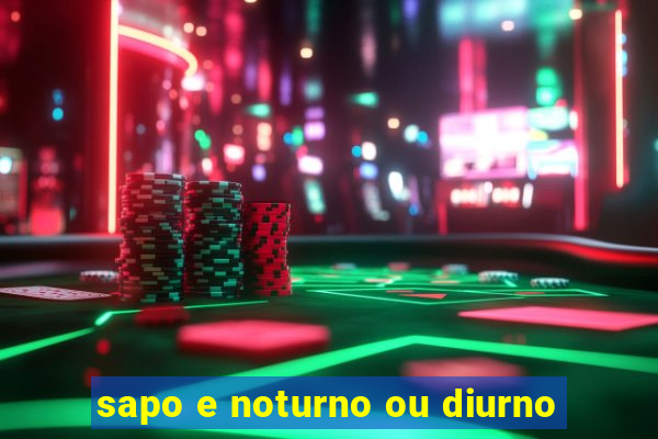 sapo e noturno ou diurno