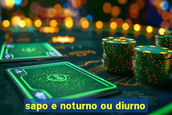 sapo e noturno ou diurno