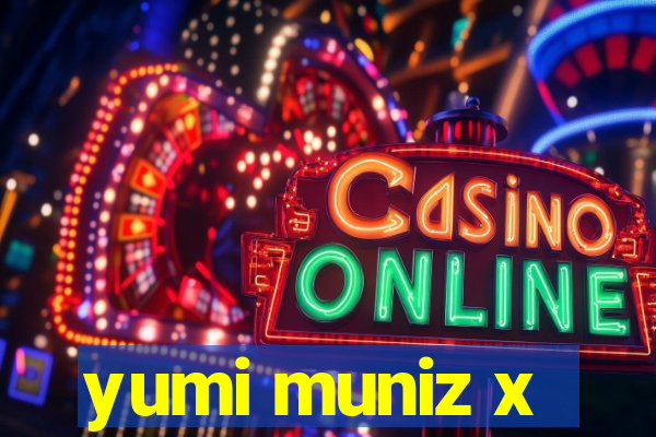 yumi muniz x
