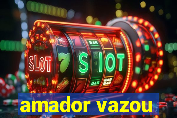 amador vazou