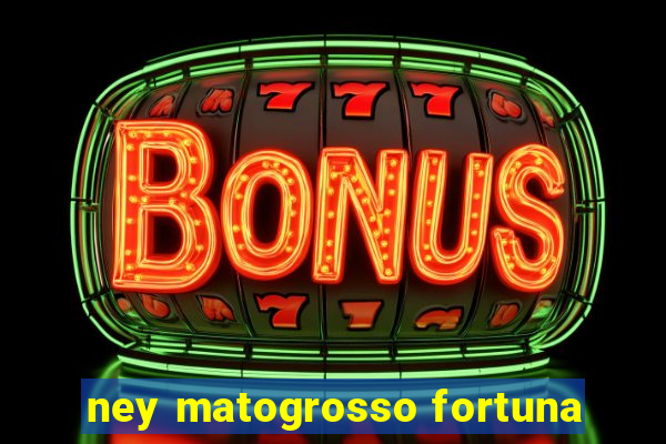 ney matogrosso fortuna