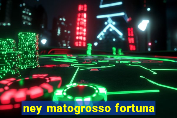 ney matogrosso fortuna