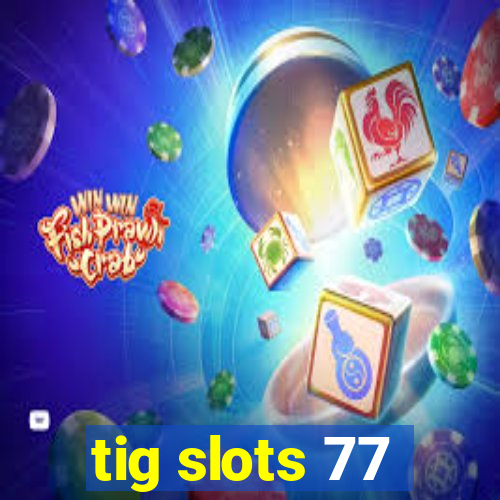 tig slots 77