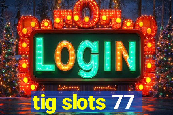 tig slots 77